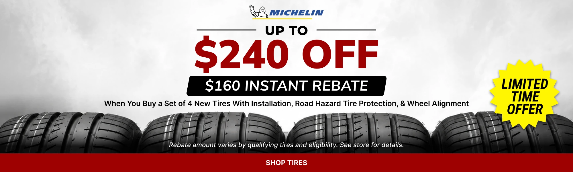 Michelin: up to $240 off with $160 instant rebate when you buy a set of 4 new tires with installation, road hazard protection and wheel alignment. Limited time offer.